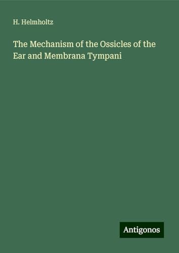 The Mechanism of the Ossicles of the Ear and Membrana Tympani von Antigonos Verlag