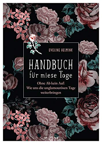 Handbuch für miese Tage: Ohne Ab kein Auf: Wie uns die unglamourösen Tage weiterbringen von Irisiana