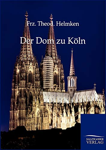 Der Dom zu Köln: seine Geschichte und Bauweise, Bildwerke und Kunstschätze Der Dom zu Köln: seine Geschichte und Bauweise, Bildwerke und Kunstschätze von Salzwasser-Verlag GmbH