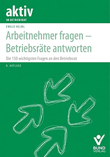 Arbeitnehmer fragen – Betriebsräte antworten: Die 150 wichtigsten Fragen an den Betriebsrat (aktiv im Betriebsrat)