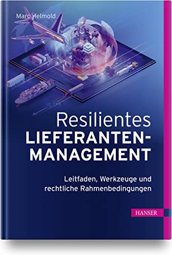 Resilientes Lieferantenmanagement: Leitfaden, Werkzeuge und rechtliche Rahmenbedingungen von Carl Hanser Verlag GmbH & Co. KG