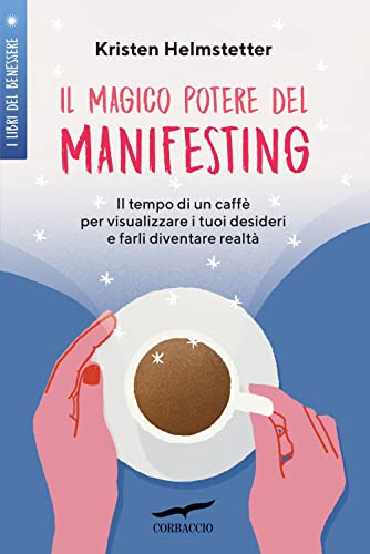 Il magico potere del manifesting. Il tempo di un caffè per visualizzare i tuoi desideri e farli diventare realtà (I libri del benessere)