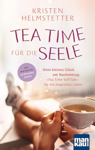 Tea Time für die Seele: Dein kleines Glück am Nachmittag: "Tea Time Self-Talk" für ein magisches Leben. Das neue Buch der US-Bestsellerautorin von Mankau Verlag