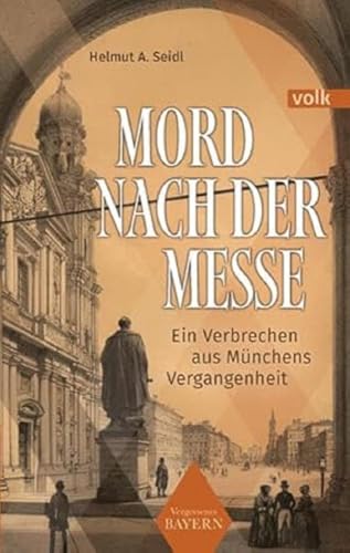 Mord nach der Messe: Ein Verbrechen aus Münchens Vergangenheit (Vergessenes Bayern) von Volk Verlag