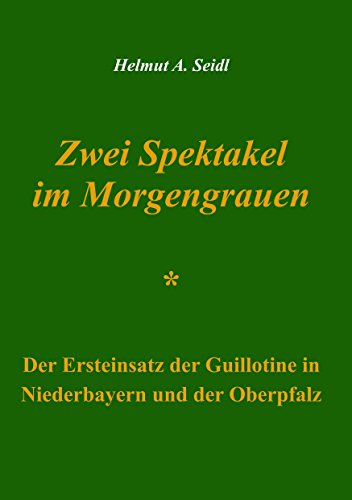 Zwei Spektakel im Morgengrauen: Der Ersteinsatz der Guillotine in Niederbayern und der Oberpfalz