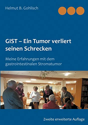 GIST - Ein Tumor verliert seine Schrecken: Meine Erfahrungen mit dem gastrointestinalen Stromatumor GIST - Ein Tumor verliert seine Schrecken: Meine Erfahrungen mit dem gastrointestinalen Stromatumor