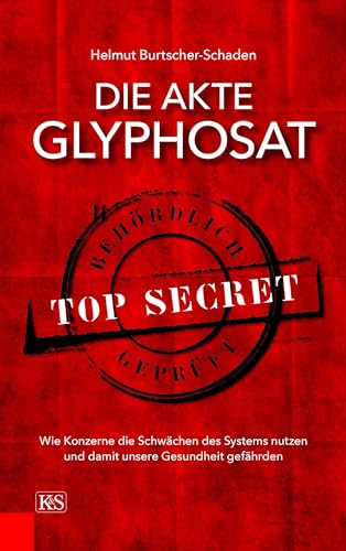 Die Akte Glyphosat: Wie Konzerne die Schwächen des Systems nutzen und damit unsere Gesundheit gefährden von Kremayr & Scheriau