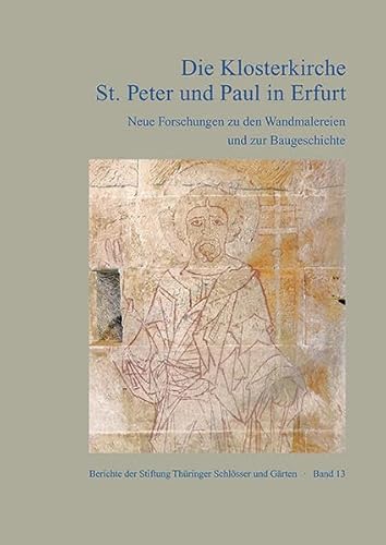 Die Klosterkirche St. Peter und Paul in Erfurt: Neue Forschung zu den Wandmalereien und zur Baugeschichte (Berichte der Stiftung Thüringer Schlösser und Gärten)