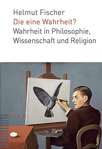 Die eine Wahrheit?: Wahrheit in Philosophie, Wissenschaft und Religion