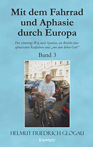 Mit dem Fahrrad und Aphasie durch Europa - Band 3: Der schwierige Weg nach Spanien, ein Bericht eines aphasischen Radfahrers und "von dem lieben Gott"