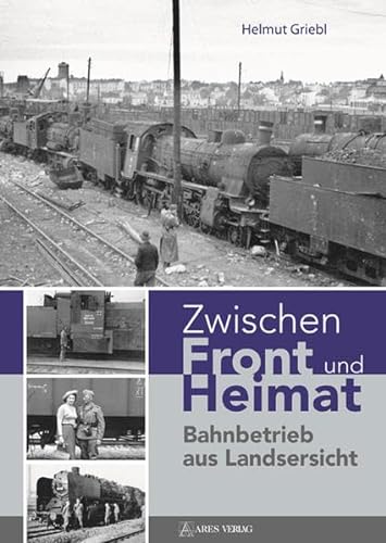 Zwischen Front und Heimat: Bahnbetrieb aus Landsersicht von ARES Verlag