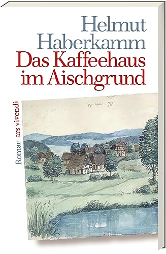 Das Kaffeehaus im Aischgrund: Historischer Roman – Ein fränkischer Traum von Amerika nach Franken, Kaffee und Gold, dramatisch und episodenreich