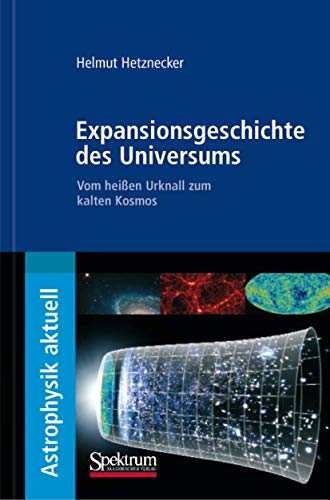 Expansionsgeschichte des Universums: Vom heißen Urknall zum kalten Kosmos (Astrophysik aktuell)