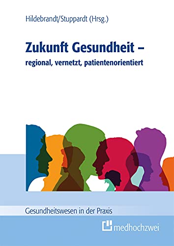 Zukunft Gesundheit – regional, vernetzt, patientenorientiert (Gesundheitswesen in der Praxis) von medhochzwei Verlag