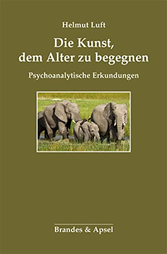 Die Kunst, dem Alter zu begegnen. Psychoanalytische Erkundungen von Brandes + Apsel Verlag Gm