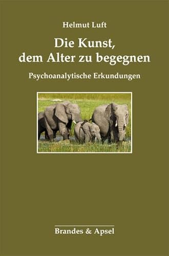 Die Kunst, dem Alter zu begegnen. Psychoanalytische Erkundungen