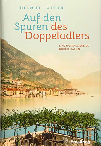 Auf den Spuren des Doppeladlers: Eine Nostalgiereise durch Italien: Als Italien noch bei Österreich war von Amalthea Verlag