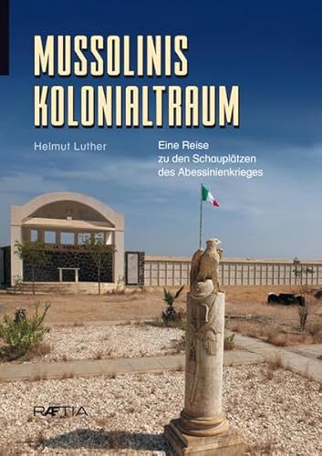 Mussolinis Kolonialtraum: Eine Reise zu den Schauplätzen des Abessinienkrieges von Edition Raetia