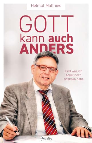 Gott kann auch anders: Und was ich sonst noch erfahren habe: Erfahrungen meines Lebens von fontis