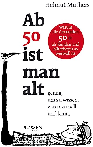 Ab 50 ist man alt ... genug, um zu wissen, was man will und kann: Warum die Generation 50+ als Kunden und Mitarbeiter so wertvoll ist