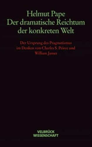 Der dramatische Reichtum der konkreten Welt. Der Ursprung des Pragmatismus im Denken von Charles S. Peirce und William James Der dramatische Reichtum der konkreten Welt. Der Ursprung des Pragmatismus im Denken von Charles S. Peirce und William James