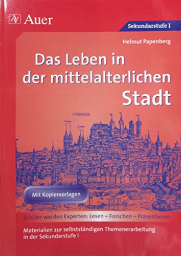 Das Leben in der mittelalterlichen Stadt: Materialien zur selbstständigen Themenerarbeitung in der Sekundarstufe I (6. bis 8. Klasse) (Geschichte: Lesen-Forschen-Präsentieren)