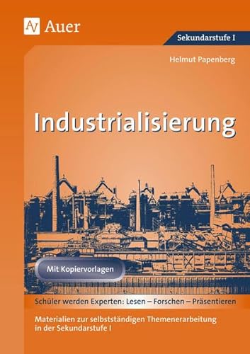 Industrialisierung: Materialien zur selbstständigen Themenerarbeitung in der Sekundarstufe I, Mit Kopiervorlagen (7. bis 10. Klasse) (Geschichte: Lesen-Forschen-Präsentieren)