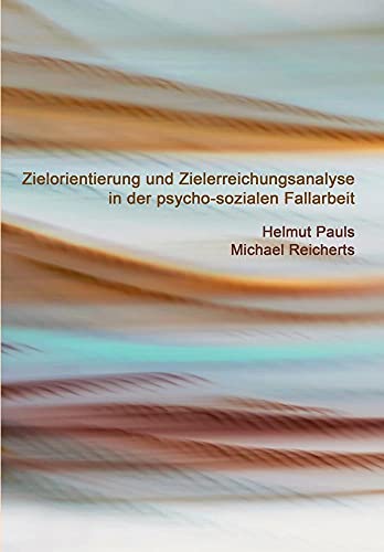 Zielorientierung und Zielerreichungsanalyse in der psycho-sozialen Fallarbeit: Eine Arbeitshilfe für Beratung, Soziale Arbeit, Sozio- und Psychotherapie