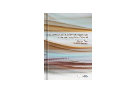 Zielorientierung und Zielerreichungsanalyse in der psycho-sozialen Fallarbeit: Eine Arbeitshilfe für Beratung, Soziale Arbeit, Sozio- und Psychotherapie