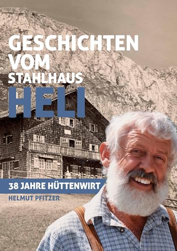 Geschichten vom Stahlhaus Heli: 38 Jahre Hüttenwirt von Plenk Berchtesgaden