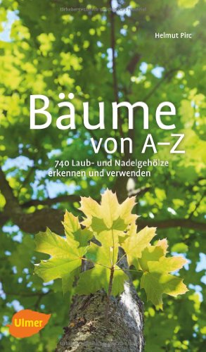 Bäume von A-Z: Erkennen und verwenden: 740 Laub- und Nadelgehölze erkennen und verwenden Bäume von A-Z: Erkennen und verwenden: 740 Laub- und Nadelgehölze erkennen und verwenden