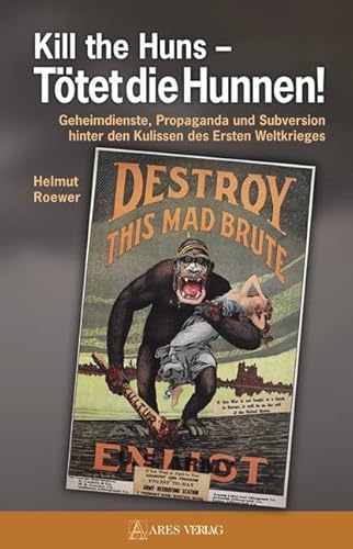 Kill the Huns - Tötet die Hunnen!: Geheimdienste, Propaganda und Subversion hinter den Kulissen des Ersten Weltkrieges von ARES Verlag