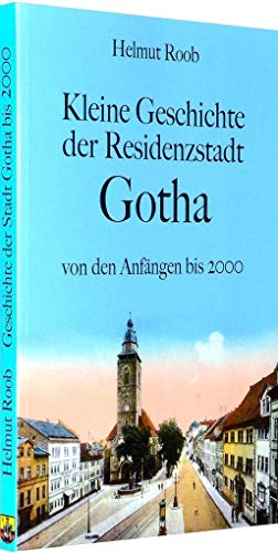 Kleine Geschichte der Residenzstadt Gotha: Ereignisse und Persönlichkeiten von den Anfängen bis 2000