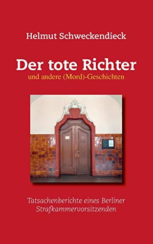 Der tote Richter und andere (Mord)-Geschichten: Tatsachenberichte eines Berliner Strafkammervorsitzenden