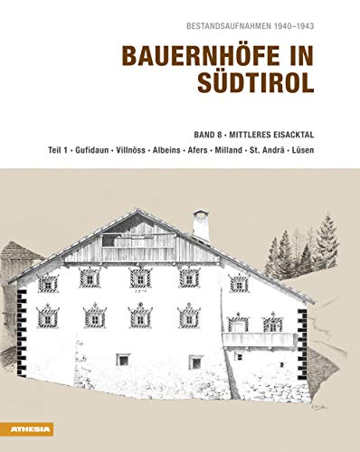 Bauernhöfe in Südtirol: Mittleres Eisacktal: Bestandsaufnahmen 1940-1943 / Mittleres Eisacktal; Gufidaun, Villnöss, Albeins, St. Andrä, Lüsen