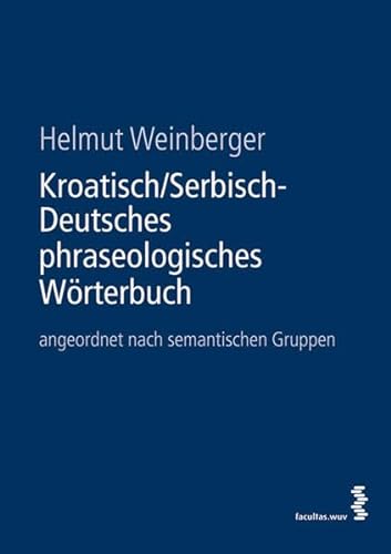 Kroatisch/Serbisch-Deutsches Phraseologisches Wörterbuch: angeordnet nach semantischen Gruppen von facultas.wuv Universitts