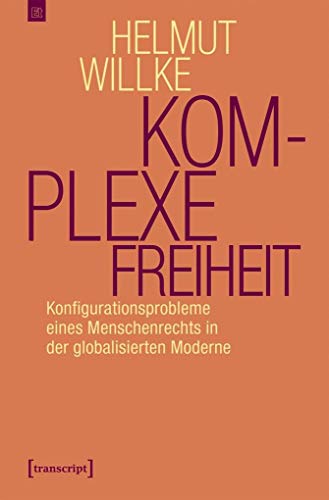 Komplexe Freiheit: Konfigurationsprobleme eines Menschenrechts in der globalisierten Moderne (Edition transcript)