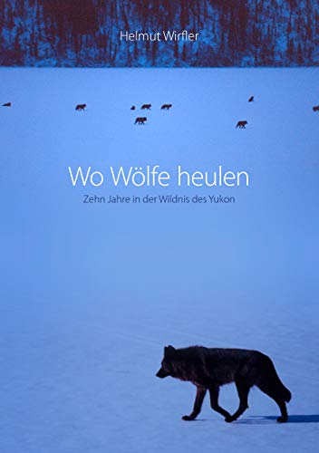 Wo Wölfe heulen: Zehn Jahre in der Wildnis des Yukon von Books on Demand