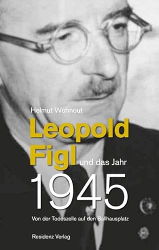 Leopold Figl und das Jahr 1945: Von der Todeszelle auf den Ballhausplatz von Residenz