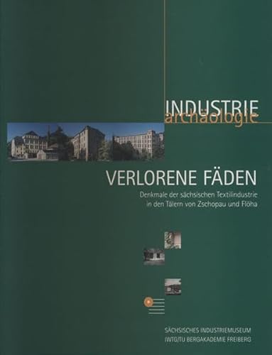 Verlorene Fäden.: Denkmale der sächsischen Textilindustrie in den Tälern von Zschopau und Flöha (Industriearchäologie)