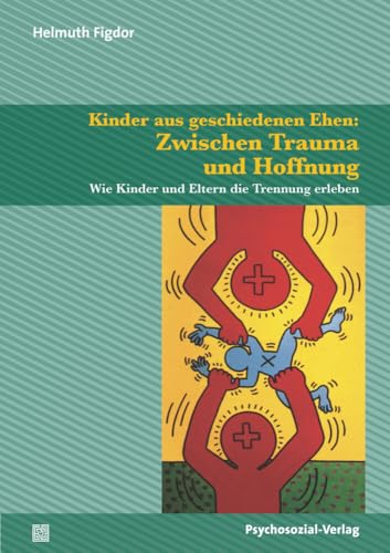 Kinder aus geschiedenen Ehen: Zwischen Trauma und Hoffnung: Wie Kinder und Eltern die Trennung erleben (Psychoanalytische Pädagogik)