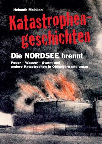 Katastrophengeschichten: Die Nordsee brennt - Feuer, Wasser, Sturm und andere Katastrophengeschichten aus Oldenburg und umzu von Isensee Florian GmbH