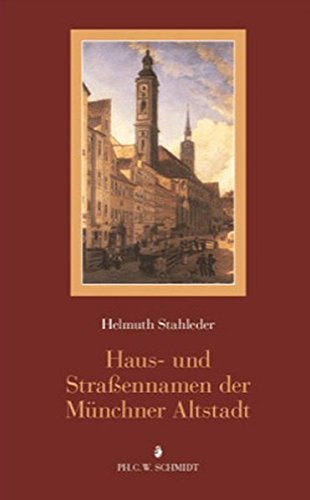 Haus- und Straßennamen der Münchner Altstadt: Eine Veröffentlichung des Stadtarchivs München von Schmidt, Philipp