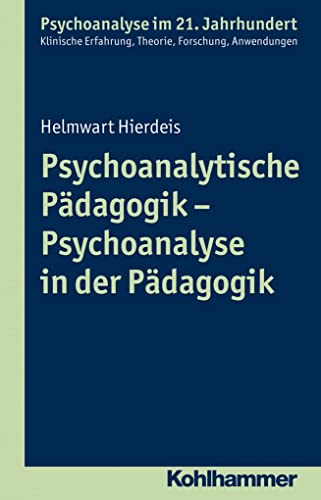 Psychoanalytische Pädagogik - Psychoanalyse in der Pädagogik (Psychoanalyse im 21. Jahrhundert: Klinische Erfahrung, Theorie, Forschung, Anwendungen)