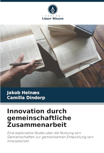 Innovation durch gemeinschaftliche Zusammenarbeit: Eine explorative Studie über die Nutzung von Gemeinschaften zur gemeinsamen Entwicklung von Innovationen von Verlag Unser Wissen