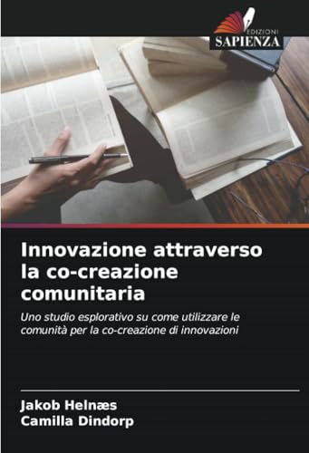 Innovazione attraverso la co-creazione comunitaria: Uno studio esplorativo su come utilizzare le comunità per la co-creazione di innovazioni von Edizioni Sapienza