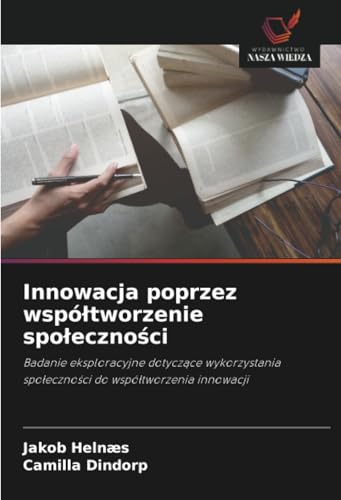 Innowacja poprzez współtworzenie społeczności: Badanie eksploracyjne dotyczące wykorzystania społeczności do współtworzenia innowacji: Badanie ... spo¿eczno¿ci do wspó¿tworzenia innowacji von Wydawnictwo Nasza Wiedza