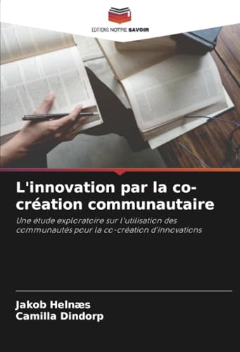L'innovation par la co-création communautaire: Une étude exploratoire sur l'utilisation des communautés pour la co-création d'innovations von Editions Notre Savoir