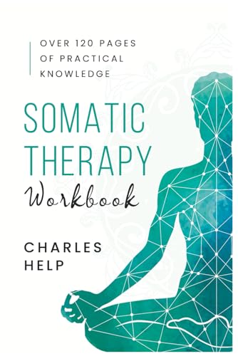 Somatic Therapy Workbook: Over 200 Pages of Practical Knowledge To Change Your Life by Healing Past Trauma, Binge Eating, Depression and Complex PTSD von Independently published