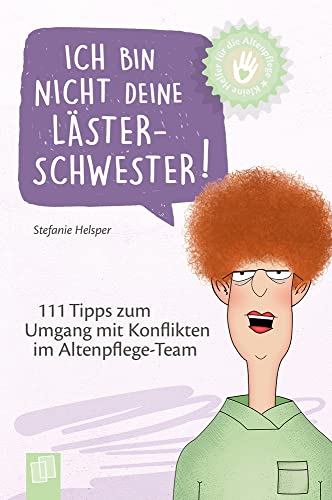 Ich bin nicht deine Lästerschwester!: 111 Tipps zum Umgang mit Konflikten im Altenpflege-Team (Kleine Helfer für die Altenpflege)